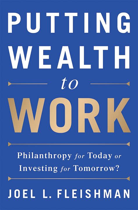 Putting Wealth To Work Philanthropy For Today Or Investing For Tomorrow Fleishman Joel L 9781610395328 Amazon Com Books